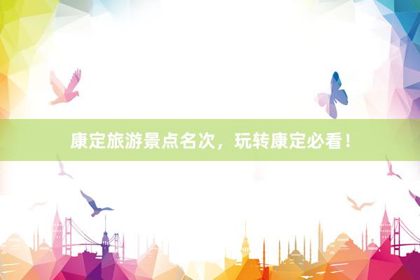 康定旅游景点名次，玩转康定必看！