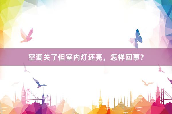 空调关了但室内灯还亮，怎样回事？