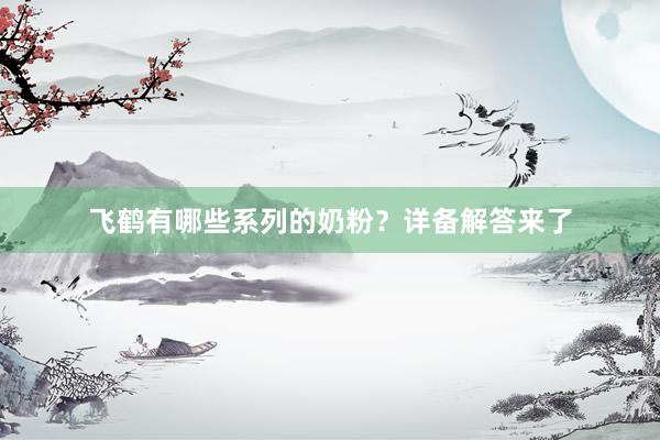 飞鹤有哪些系列的奶粉？详备解答来了